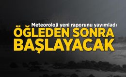Öğle saatlerinden itibaren başlayacak! Meteoroloji yeni raporu yayımladı