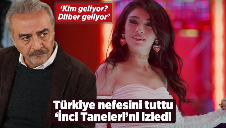 Türkiye nefesini tuttu, ‘İnci Taneleri’ni izledi! ‘Kim geliyor? Dilber geliyor’